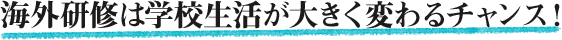 海外研修は学校生活が大きく変わるチャンス！