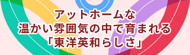 アットホームな温かい雰囲気の中で育まれる「東洋英和らしさ」