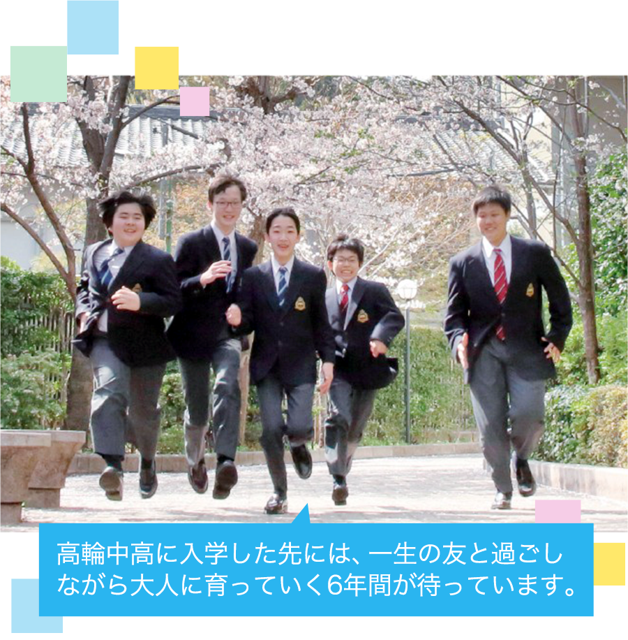 高輪中高に入学した先には、一生の友と過ごしながら大人に育っていく6年間が待っています。