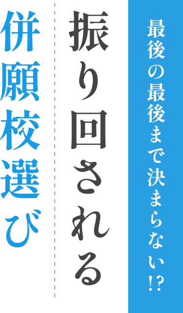 最後の最後まで決まらない!? 振り回される併願校選び