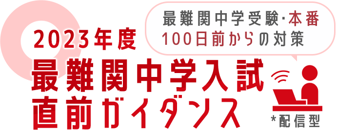 【最難関中学受験・本番100日前からの対策】2023年度最難関中学入試直前ガイダンス *配信型