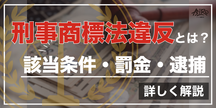 商標法違反とは｜該当する条件・罰金や懲役・逮捕の事例を紹介