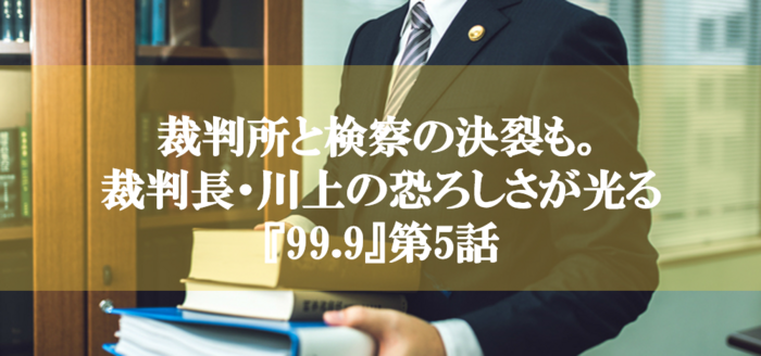 裁判所と検察の決裂も 裁判長 川上の恐ろしさが光る 99 9 第5話 刑事事件弁護士ナビ