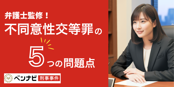 不同意性交等罪の問題点5つ｜問題の例や訴えられた場合の対処法も紹介