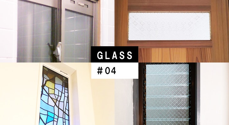 【GLASS:#04】こんなに選べるガラスの種類。あなたが求めるガラスはどれ?