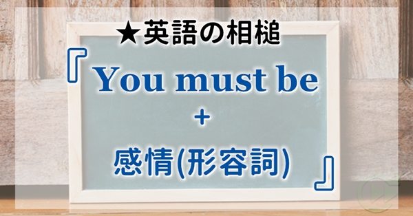 英語の相槌 You Must Be 感情 形容詞