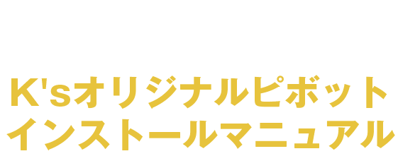 K'sオリジナルピボットインストールマニュアル