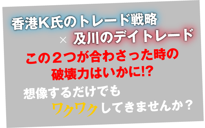 香港K氏のトレード戦略×及川のデイトレード 想像するだけでもワクワクしてきませんか？