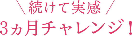 続けて実感 3ヵ月チャレンジ！