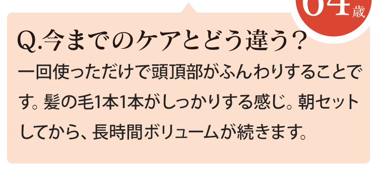 一回使っただけで頭頂部がふんわりすることです。髪の毛1本1本がしっかりする感じ。朝セットしてから、長時間ボリュームが続きます。