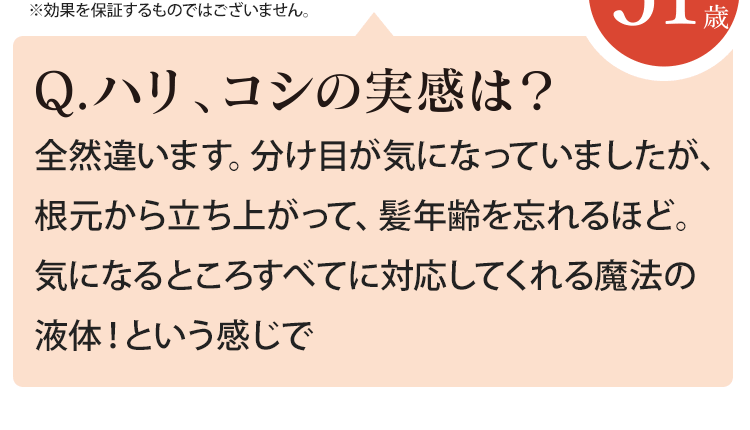 全然違います。分け目が気になっていましたが、根元から立ち上がって、髪年齢を忘れるほど。気になるところすべてに対応してくれる魔法の液体！という感じで