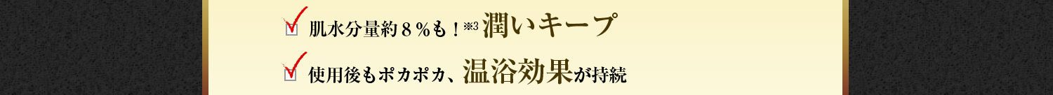 肌水分量約８％も！※3 潤いキープ　使用後もポカポカ、温浴効果が持続