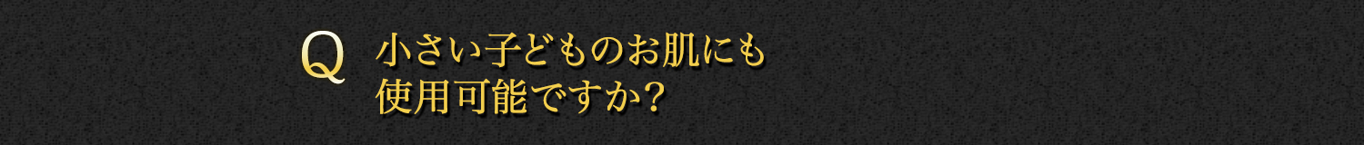 【Q】小さい子どものお肌にも使用可能ですか？