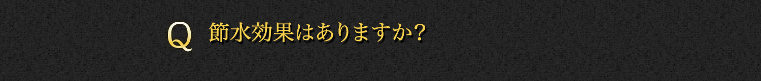 【Q】節水効果はありますか？