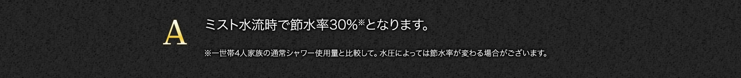 【A】ミスト水流時で節水30％となります。