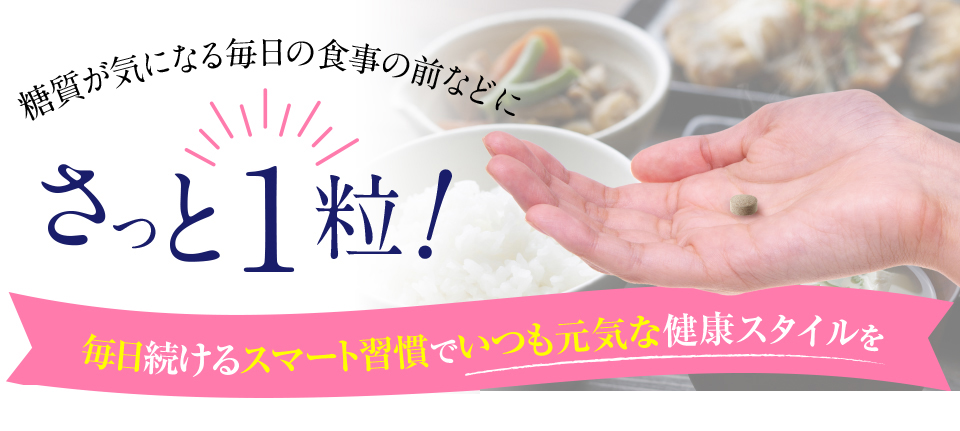 糖質が気になる毎日の食事の前などに、さっと1粒！毎日続けるスマート習慣でいつも元気な健康スタイルを