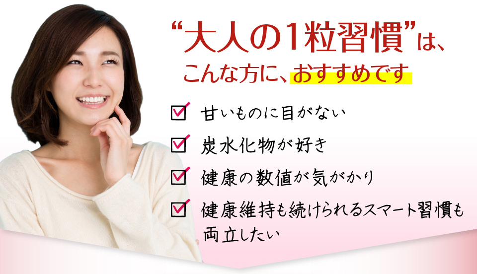 大人の1粒習慣はこんな方におすすめです！甘いものに目がない！炭水化物が好き！健康の数値が気がかり！健康維持も続けられるスマートし習慣も両立したい