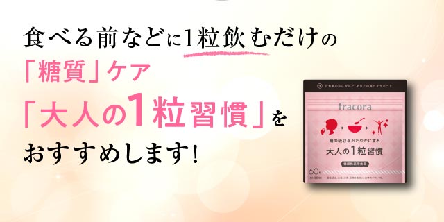 食べる前など1粒飲むだけの「糖質」ケア「大人の1粒習慣」をおすすめします！