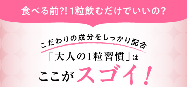 食べる前？！　1粒飲むだけでいいの？こだわりの成分をしっかり配合。「大人の1粒習慣」はここがスゴイ！