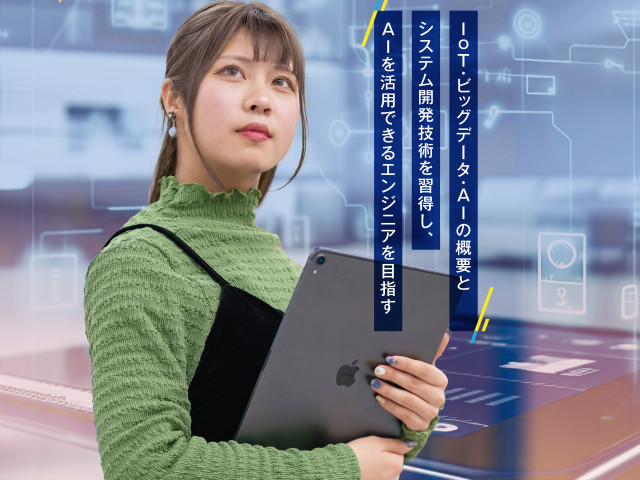 総合情報(大学併修)学科 AIシステム専攻 IOT・ビックデータ・AIの概要とシステム開発技術を習得し、AIを活用できるエンジニアを目指す