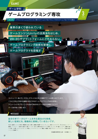 ゲーム学科 ゲームプログラミング専攻 業界の多くで使われているゲームエンジンUnityの活用法をはじめ、3D・2Dやプラットフォームにこだわらないゲームプログラミング技術を習得し、ゲームプログラマを目指す。