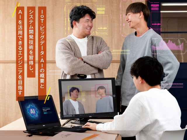 ITスペシャリスト学科 AIシステム専攻 IOT・ビックデータ・AIの概要とシステム開発技術を習得し、AIを活用できるエンジニアを目指す