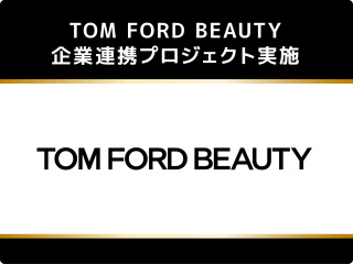 ■TOM FORD BEAUTY 企業連携プロジェクト実施