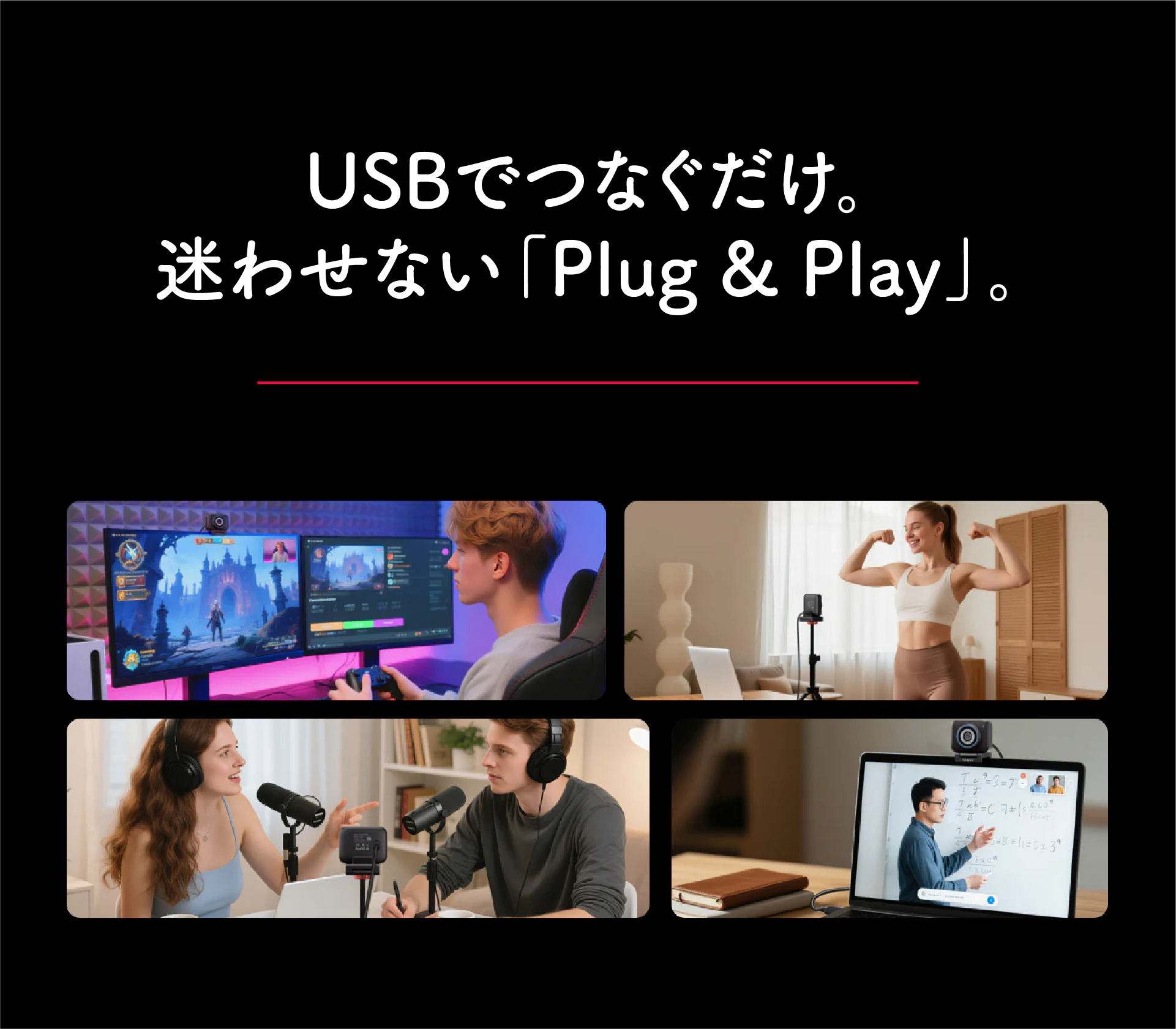 USBでつなぐだけ。迷わせない「Plug & Play」。パソコンにUSBで接続してすぐ使える。複雑な設定なしで始めやすいウェブカメラ。