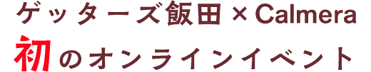 ゲッターズ飯田×Calmera 初のオンラインイベント