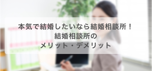 本気で結婚したいなら結婚相談所!結婚相談所のメリット・デメリット