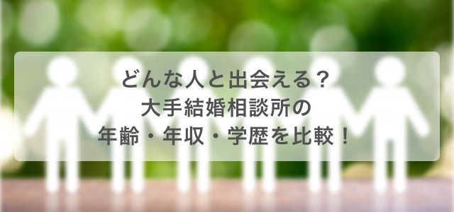 どんな人と出会える?大手結婚相談所の会員年齢・年収・学歴を比較!