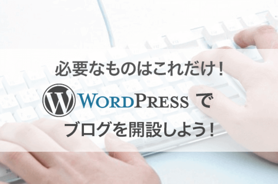 必要なものはこれだけ!WordPressでブログを開設しよう!