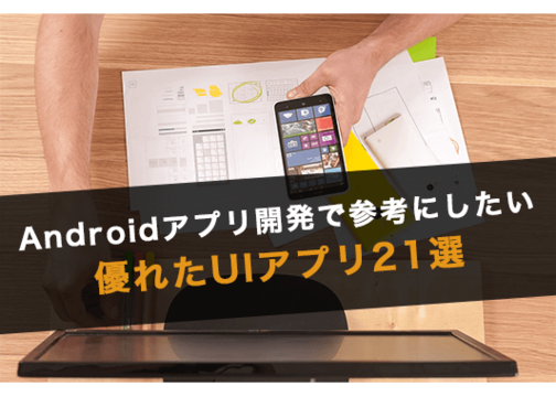 Androidアプリ開発で参考にしたい優れたUIアプリ21選