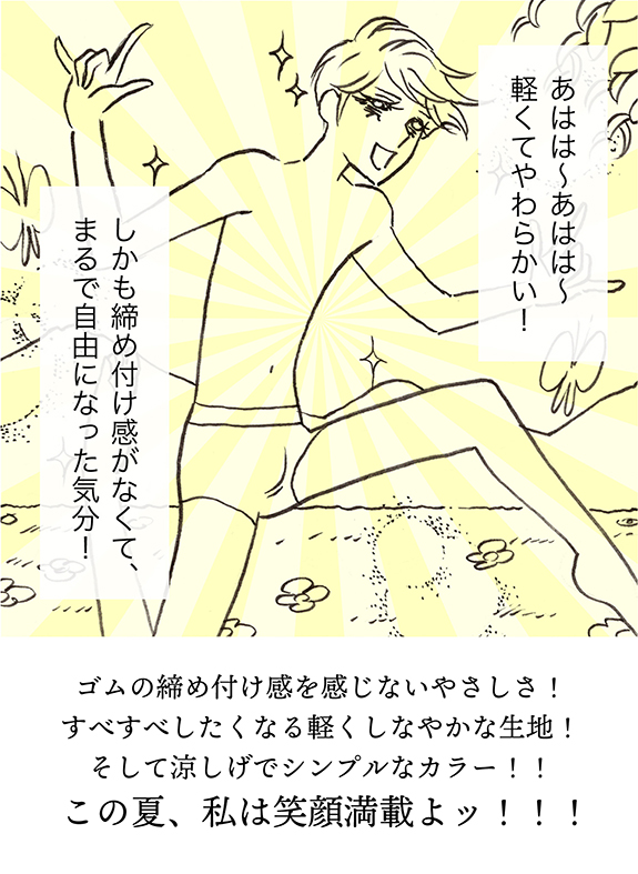 ゴムの締めつけ感を感じないやさしさ!すべすべしたくなる軽くしなやかな生地!そして涼しげでシンプルかなラー!!この夏、私は笑顔満載よッ!!!