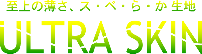 至上の薄さ、ス・べ・ら・か生地 ULTRA SKIN