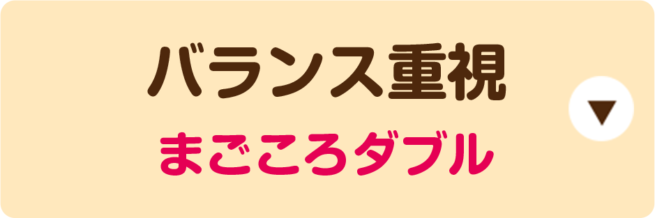 バランス重視 まごころダブル