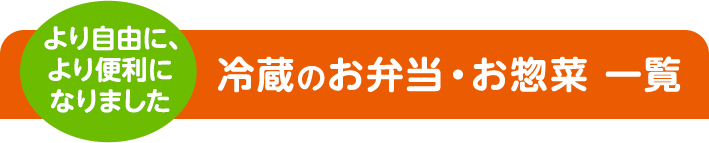 より自由に、より便利になりました 冷蔵のお惣菜
