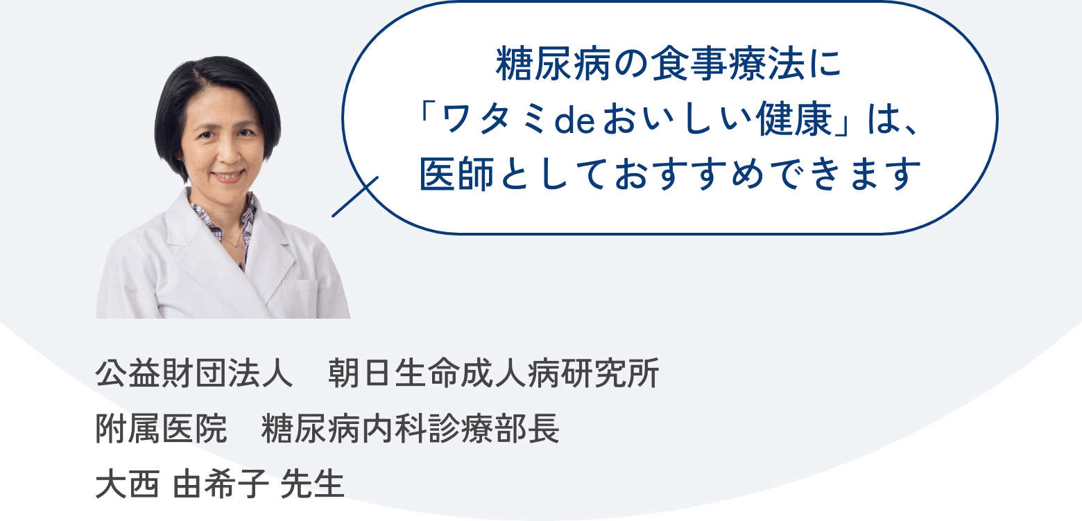 糖尿病の食事療法に「ワタミ de おいしい健康」は、医師としておすすめできます。公益財団法人 朝日生命成人病研究所 附属医院 糖尿病内科診療部長 大西 由希子 先生