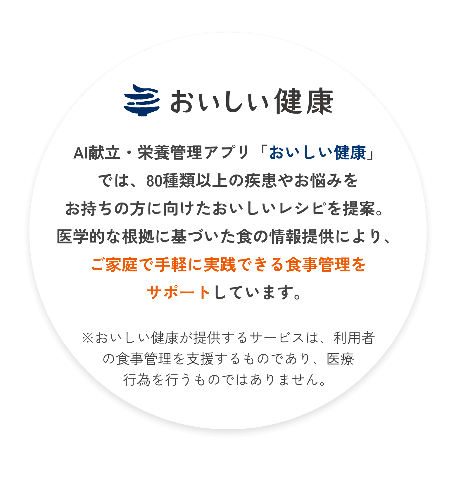 AI献立・栄養管理アプリ「おいしい健康」では、80種類以上の疾患やお悩みをお持ちの方に向けたおいしいレシピを提案。医学的な根拠に基づいた食の情報提供により、ご家庭で手軽に実践できる食事管理をサポートしています。※おいしい健康が提供するサービスは、利用者の食事管理を支援するものであり、医療行為を行うものではありません。