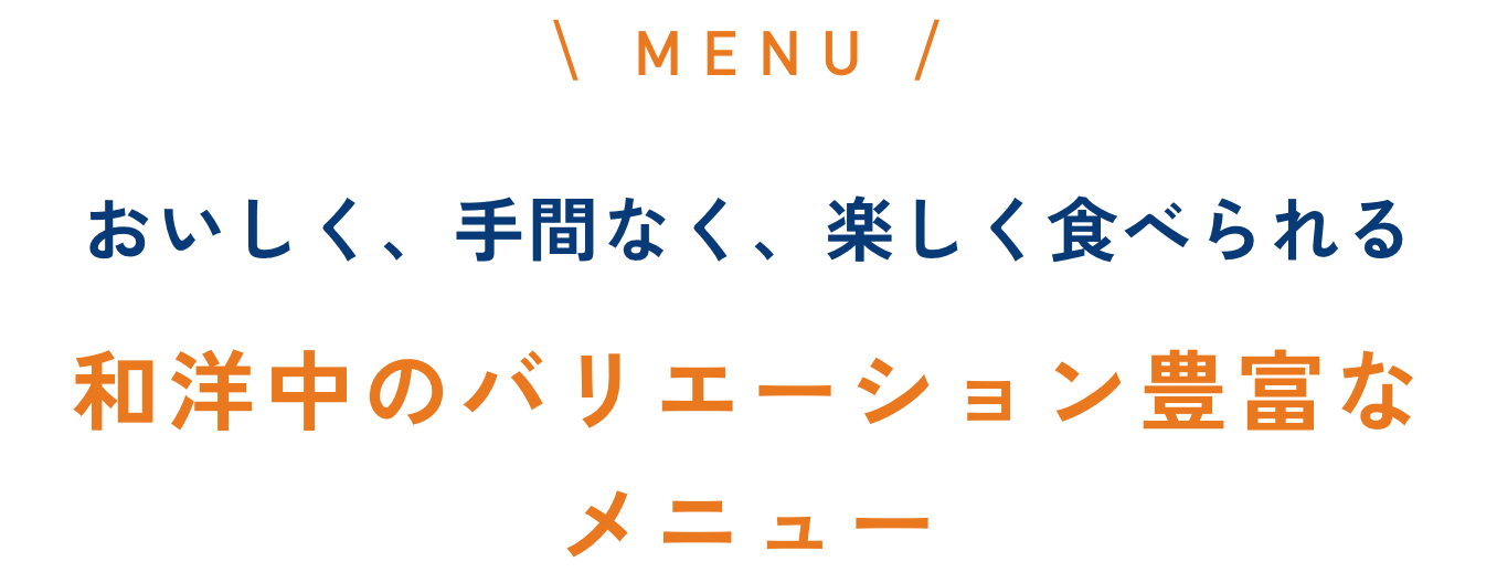 おいしく、手間なく、楽しく食べられる和洋中のバリエーション豊富なメニュー