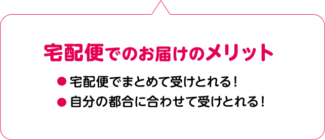 宅配便でのお届けのメリット 宅配便でまとめて受けとれる！自分の都合に合わせて受けとれる！
