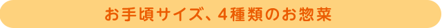 お手頃サイズ、4種類のお惣菜