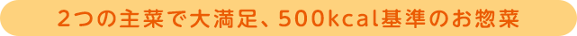 ２つの主菜で大満足、500kcal基準のお惣菜