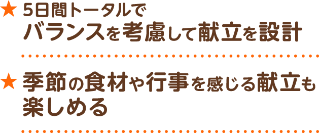 5日間トータルでバランスを考慮して献立を設計　季節の食材や行事を感じる献立も楽しめる