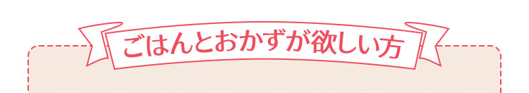 ごはんとおかずが欲しい方