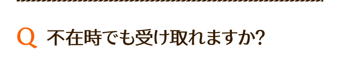 不在時でも受け取れますか？