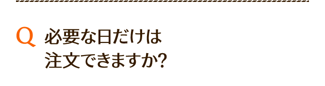 必要な日だけ注文できますか？