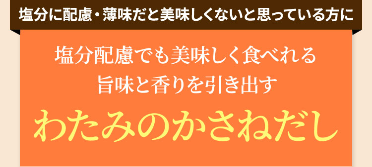 塩分配慮でも美味しく食べれる旨味と香りを引き出すわたみのかさねだし