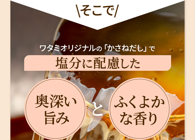 ワタミオリジナルの「かさねだし」で塩分に配慮した奥深い旨み　と ふくよかな香り