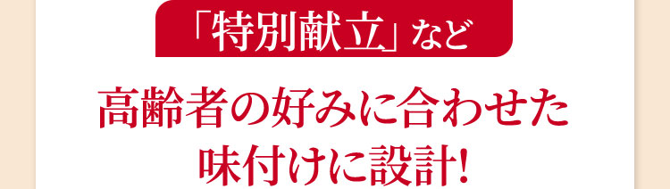 「特別献立」など高齢者の好みに合わせた味付けに設計!